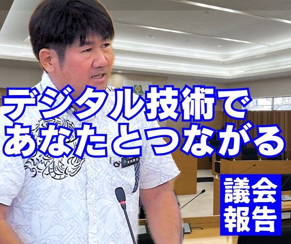 デジタル技術であなたとつながる/議会報告 デジタル技術であなたとつながる/議会報告