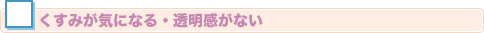 □くすみが気になる・透明感がない