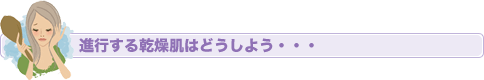 進行する乾燥肌はどうしよう・・・