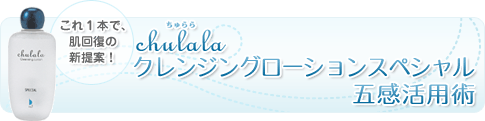 chulalaクレンジングローションスペシャル五感活用術　これ１本で、肌回復の新提案！