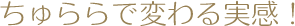 ちゅららで変わる実感！