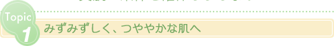 みずみずしく、つややかな肌へ