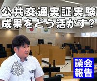 公共交通実証実験の成果、どう活かす?／議会報告 2024/03/27 15:30:00