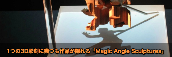 1つの3D彫刻に幾つも作品が隠れる「Magic Angle Sculptures」