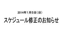 ★2014年１月５日スケジュール修正のお知らせ★ 2013/12/30 11:20:52